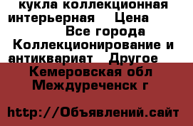 кукла коллекционная интерьерная  › Цена ­ 30 000 - Все города Коллекционирование и антиквариат » Другое   . Кемеровская обл.,Междуреченск г.